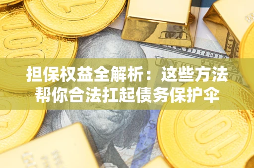 武汉担保权益全解析：这些方法帮你合法扛起债务保护伞
