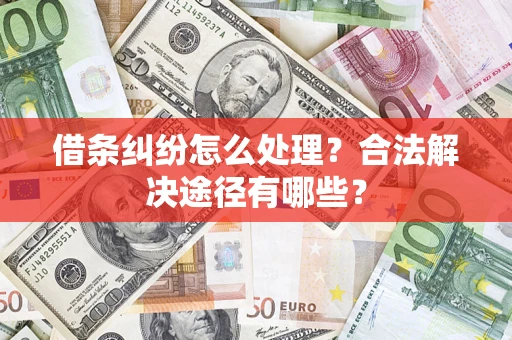 武汉借条纠纷怎么处理？合法解决途径有哪些？