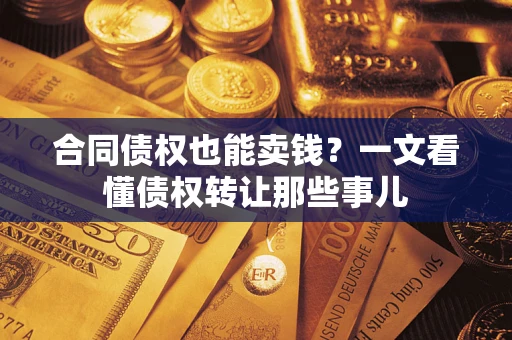 武汉合同债权也能卖钱？一文看懂债权转让那些事儿