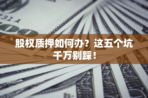 武汉股权质押如何办？这五个坑千万别踩！