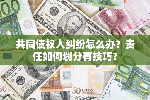 武汉共同债权人纠纷怎么办？责任如何划分有技巧？