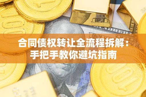 武汉合同债权转让全流程拆解：手把手教你避坑指南