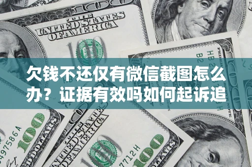 武汉欠钱不还仅有微信截图怎么办？证据有效吗如何起诉追回欠款？