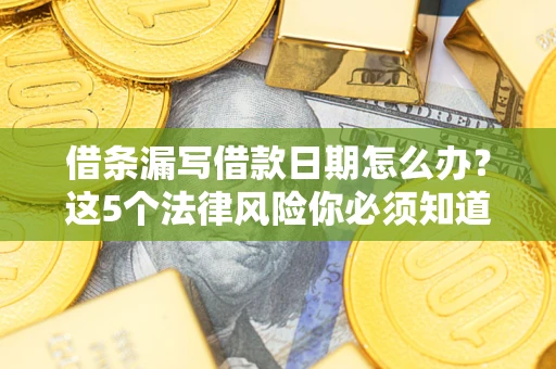 武汉借条漏写借款日期怎么办？这5个法律风险你必须知道