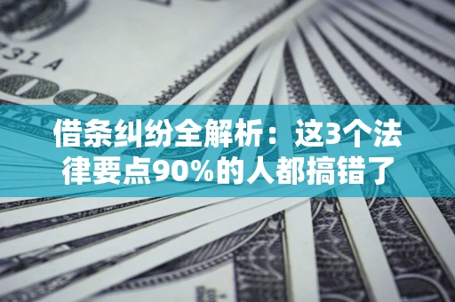 武汉借条纠纷全解析：这3个法律要点90%的人都搞错了