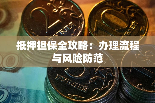 武汉抵押担保全攻略：办理流程与风险防范