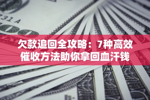 武汉欠款追回全攻略：7种高效催收方法助你拿回血汗钱