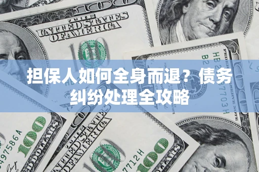 武汉担保人如何全身而退？债务纠纷处理全攻略