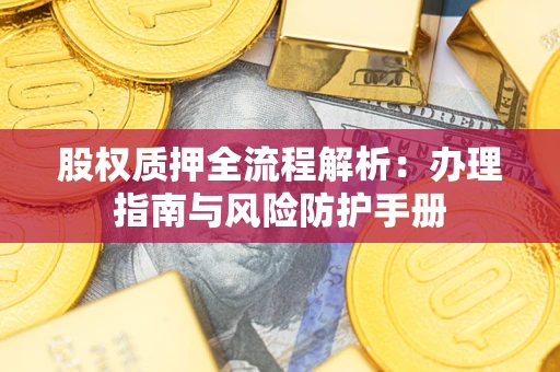 武汉股权质押全流程解析：办理指南与风险防护手册