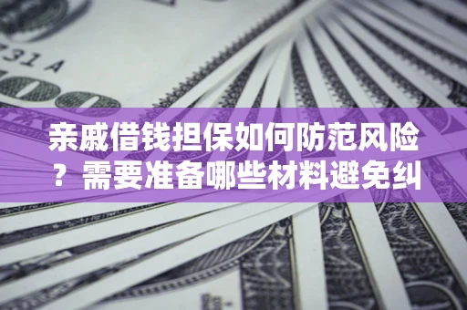 武汉亲戚借钱担保如何防范风险？需要准备哪些材料避免纠纷？