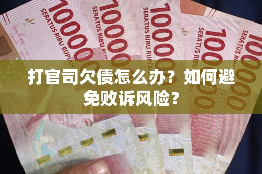 武汉打官司欠债怎么办？如何避免败诉风险？