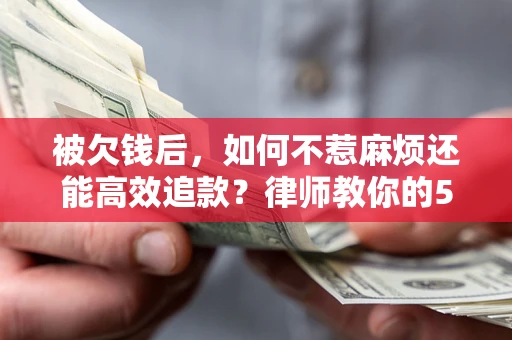武汉被欠钱后，如何不惹麻烦还能高效追款？律师教你的5步合法讨债法