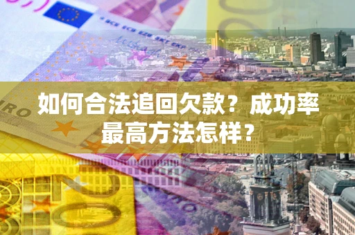 武汉如何合法追回欠款？成功率最高方法怎样？