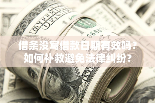 武汉借条没写借款日期有效吗？如何补救避免法律纠纷？