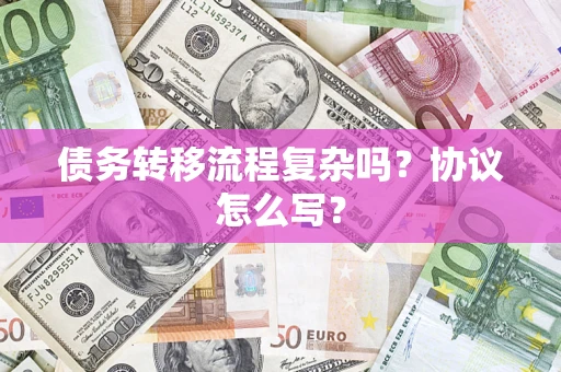武汉债务转移流程复杂吗？协议怎么写？