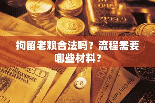 武汉拘留老赖合法吗？流程需要哪些材料？