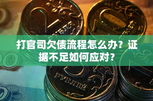 武汉打官司欠债流程怎么办？证据不足如何应对？