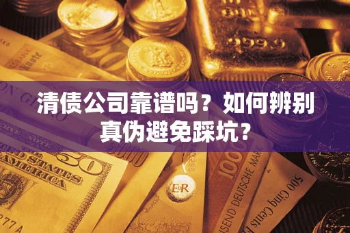 武汉清债公司靠谱吗？如何辨别真伪避免踩坑？