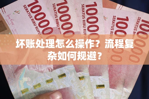 武汉坏账处理怎么操作？流程复杂如何规避？