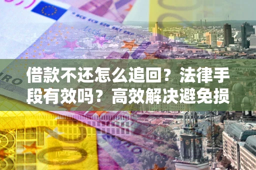 武汉借款不还怎么追回？法律手段有效吗？高效解决避免损失