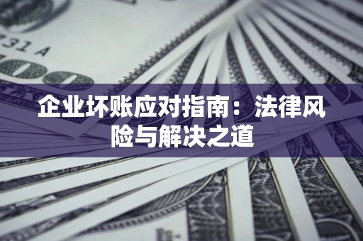 武汉企业坏账应对指南：法律风险与解决之道