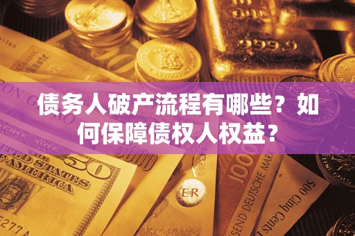 武汉债务人破产流程有哪些？如何保障债权人权益？