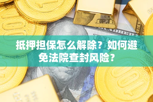 武汉抵押担保怎么解除？如何避免法院查封风险？