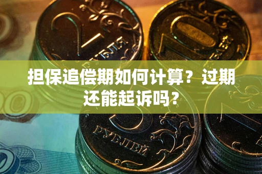武汉担保追偿期如何计算？过期还能起诉吗？
