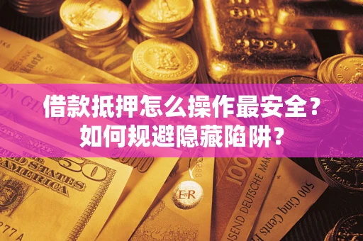 武汉借款抵押怎么操作最安全？如何规避隐藏陷阱？