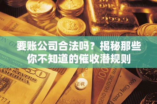 武汉要账公司合法吗？揭秘那些你不知道的催收潜规则