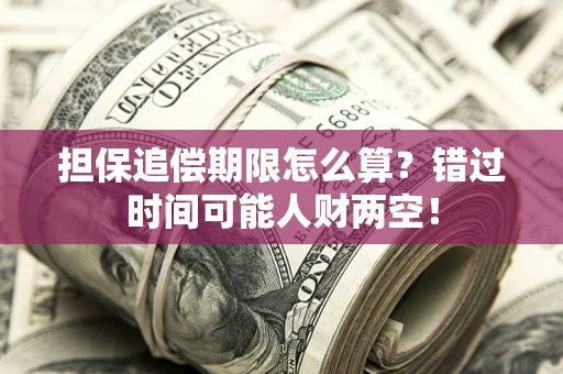 武汉担保追偿期限怎么算？错过时间可能人财两空！