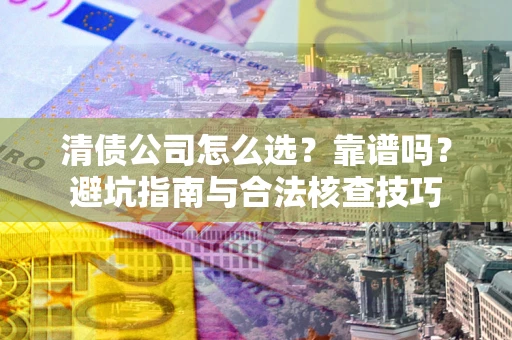 武汉清债公司怎么选？靠谱吗？避坑指南与合法核查技巧