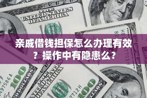 武汉亲戚借钱担保怎么办理有效？操作中有隐患么？