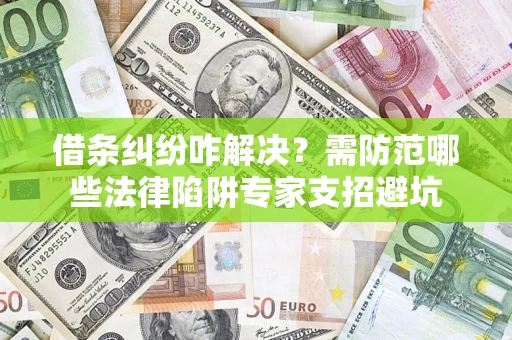 武汉借条纠纷咋解决？需防范哪些法律陷阱专家支招避坑
