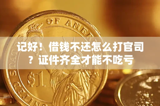 武汉记好！借钱不还怎么打官司？证件齐全才能不吃亏