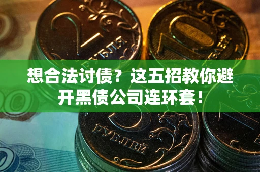 武汉想合法讨债？这五招教你避开黑债公司连环套！