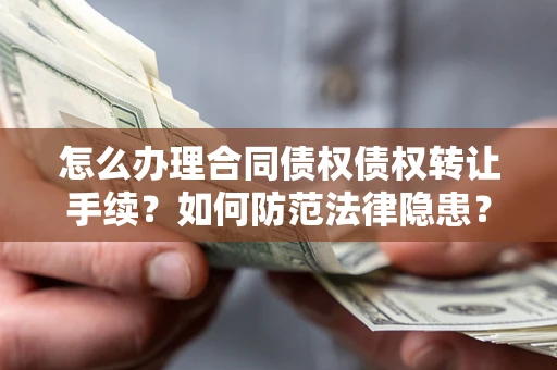 武汉怎么办理合同债权债权转让手续？如何防范法律隐患？