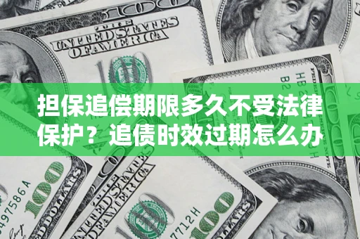 武汉担保追偿期限多久不受法律保护？追债时效过期怎么办？