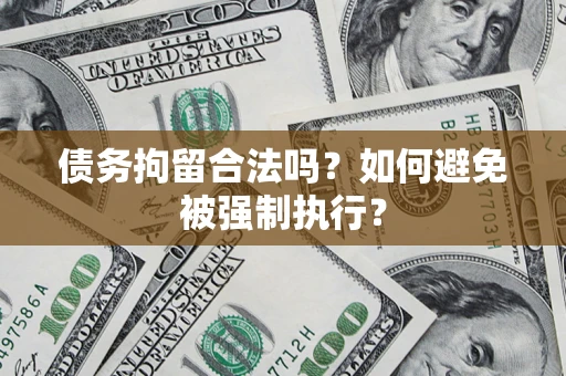 武汉债务拘留合法吗？如何避免被强制执行？