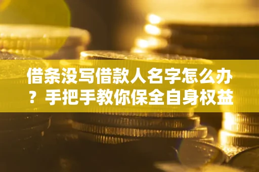武汉借条没写借款人名字怎么办？手把手教你保全自身权益
