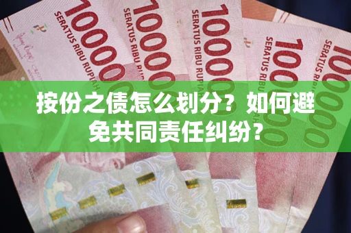 武汉按份之债怎么划分？如何避免共同责任纠纷？