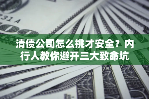 武汉清债公司怎么挑才安全?内行人教你避开三大致命坑 武汉清债公司怎么挑才安全?内行人教你避开三大致命坑