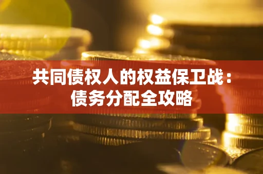 武汉共同债权人的权益保卫战：债务分配全攻略