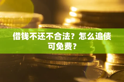 武汉借钱不还不合法？怎么追债可免费？