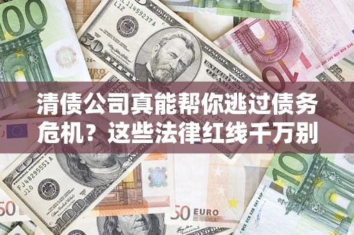 武汉清债公司真能帮你逃过债务危机？这些法律红线千万别踩