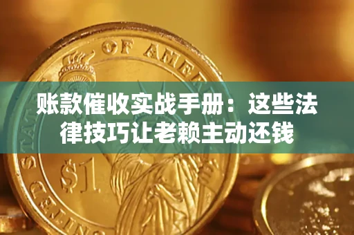 武汉账款催收实战手册：这些法律技巧让老赖主动还钱