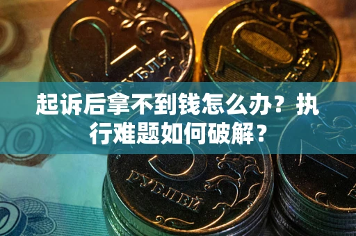 武汉起诉后拿不到钱怎么办?执行难题如何破解? 武汉起诉后拿不到钱怎么办?执行难题如何破解?