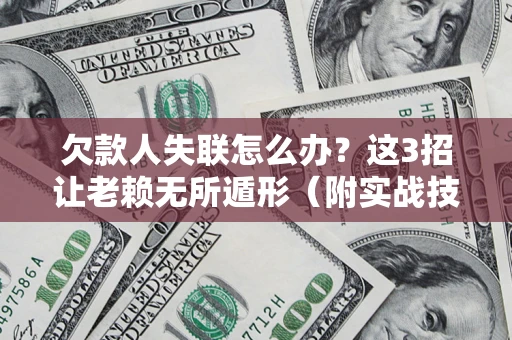 武汉欠款人失联怎么办？这3招让老赖无所遁形（附实战技巧）