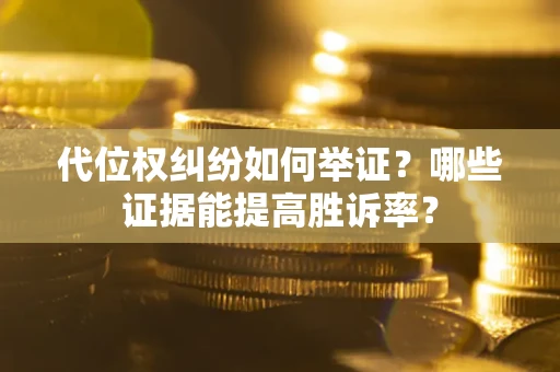 武汉代位权纠纷如何举证？哪些证据能提高胜诉率？