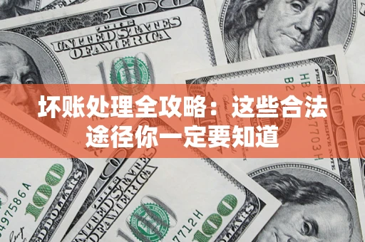 武汉坏账处理全攻略：这些合法途径你一定要知道